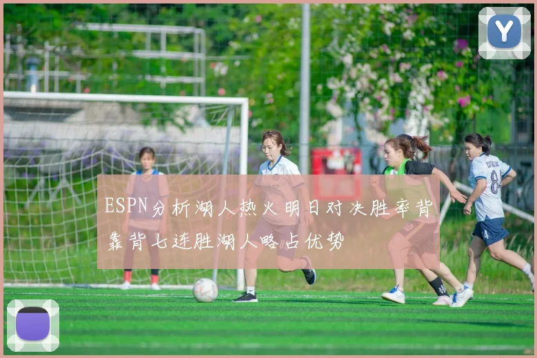 ESPN分析湖人热火明日对决胜率背靠背七连胜湖人略占优势