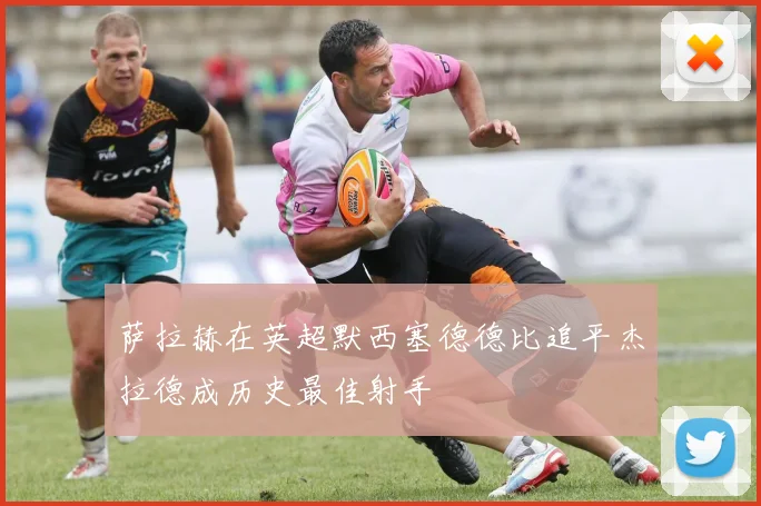 萨拉赫在英超默西塞德德比追平杰拉德成历史最佳射手