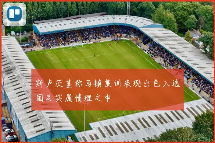 斯卢茨基称马镇集训表现出色入选国足实属情理之中
