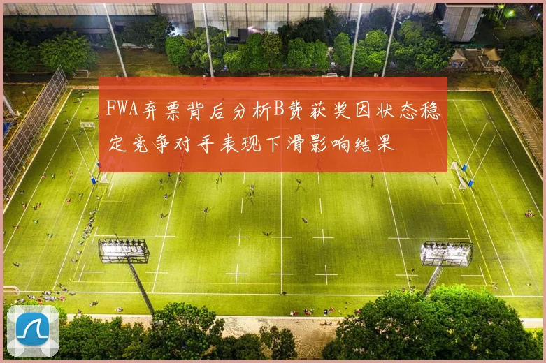 FWA弃票背后分析B费获奖因状态稳定竞争对手表现下滑影响结果