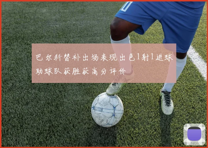 巴尔科替补出场表现出色1射1进球助球队获胜获高分评价