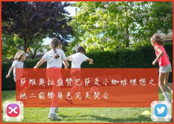 萨维奥拉盛赞巴萨是小蜘蛛理想之地二前锋角色完美契合