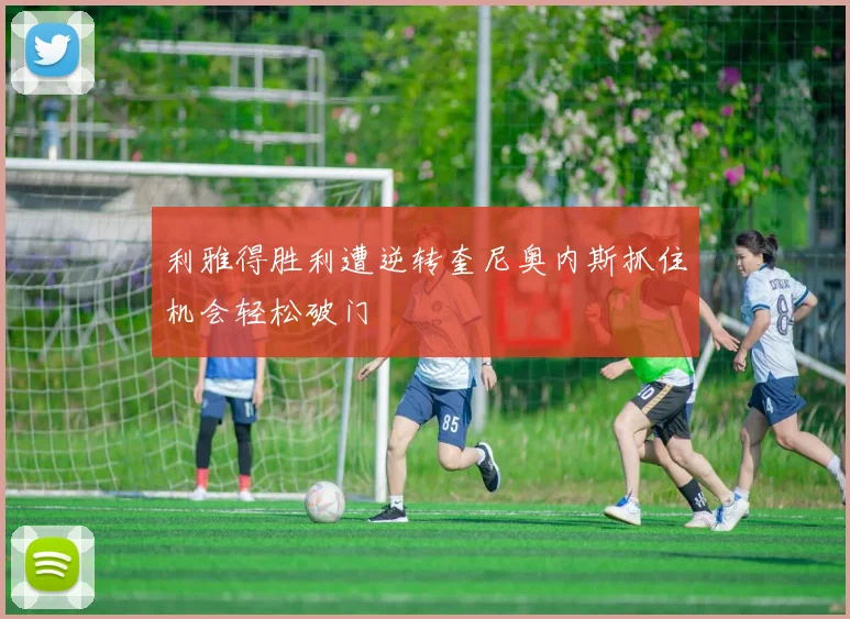 利雅得胜利遭逆转奎尼奥内斯抓住机会轻松破门
