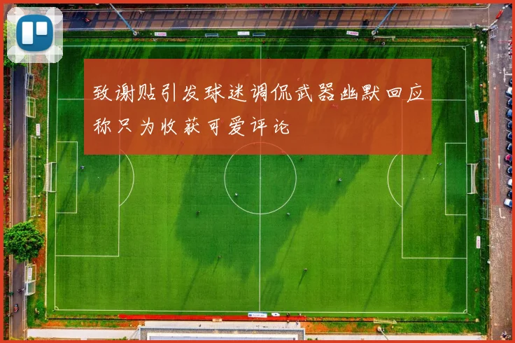 致谢贴引发球迷调侃武器幽默回应称只为收获可爱评论